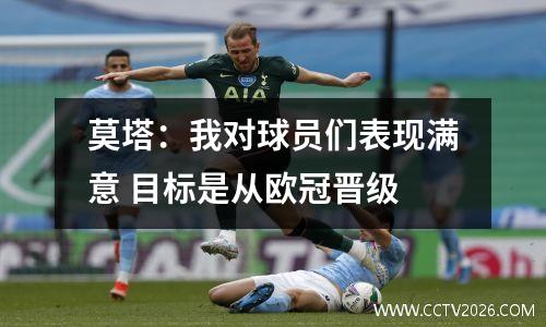 莫塔：我对球员们表现满意 目标是从欧冠晋级