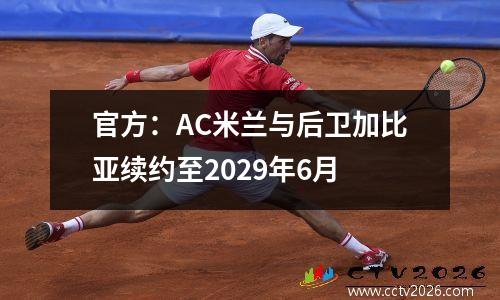 官方：AC米兰与后卫加比亚续约至2029年6月