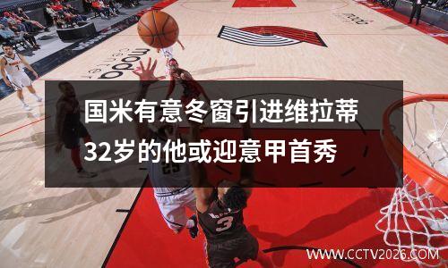 国米有意冬窗引进维拉蒂 32岁的他或迎意甲首秀