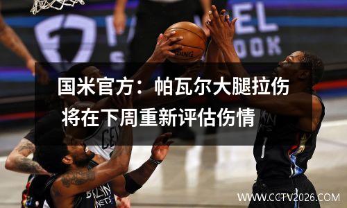 国米官方：帕瓦尔大腿拉伤 将在下周重新评估伤情