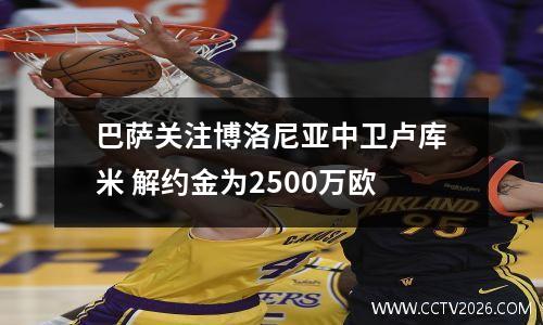 巴萨关注博洛尼亚中卫卢库米 解约金为2500万欧
