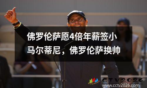 佛罗伦萨愿4倍年薪签小马尔蒂尼，佛罗伦萨换帅