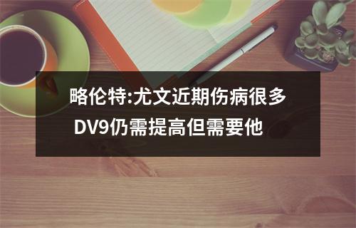 略伦特:尤文近期伤病很多 DV9仍需提高但需要他