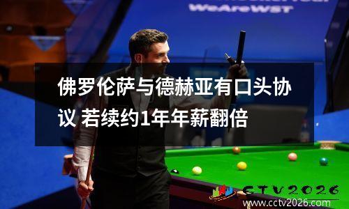 佛罗伦萨与德赫亚有口头协议 若续约1年年薪翻倍