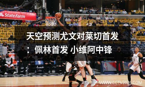 天空预测尤文对莱切首发：佩林首发 小维阿中锋