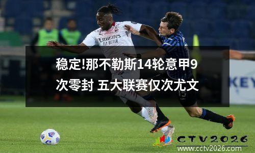 稳定!那不勒斯14轮意甲9次零封 五大联赛仅次尤文