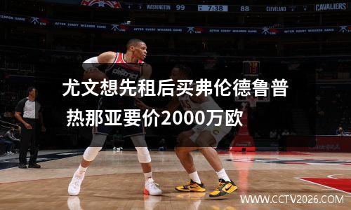 尤文想先租后买弗伦德鲁普 热那亚要价2000万欧