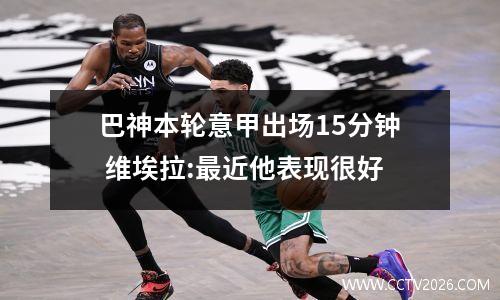 巴神本轮意甲出场15分钟 维埃拉:最近他表现很好