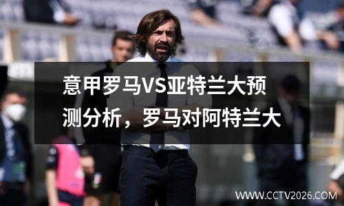 意甲罗马VS亚特兰大预测分析，罗马对阿特兰大