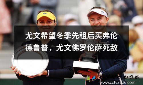 尤文希望冬季先租后买弗伦德鲁普，尤文佛罗伦萨死敌