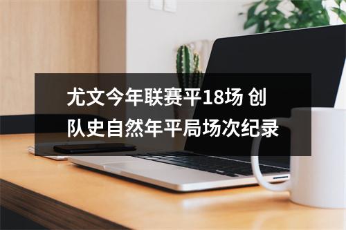 尤文今年联赛平18场 创队史自然年平局场次纪录