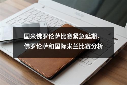 国米佛罗伦萨比赛紧急延期，佛罗伦萨和国际米兰比赛分析