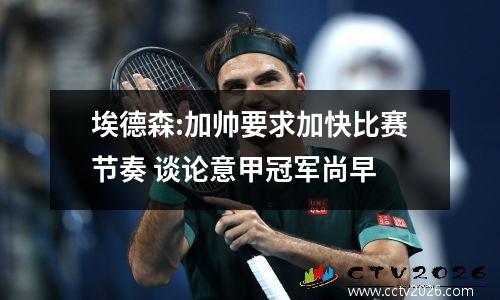 埃德森:加帅要求加快比赛节奏 谈论意甲冠军尚早