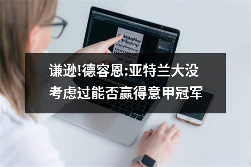 谦逊!德容恩:亚特兰大没考虑过能否赢得意甲冠军
