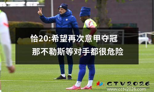 恰20:希望再次意甲夺冠 那不勒斯等对手都很危险