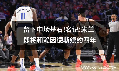 留下中场基石!名记:米兰即将和赖因德斯续约四年