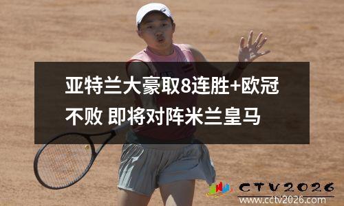 亚特兰大豪取8连胜+欧冠不败 即将对阵米兰皇马