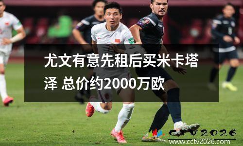 尤文有意先租后买米卡塔泽 总价约2000万欧