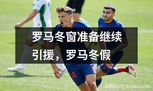罗马冬窗准备继续引援，罗马冬假
