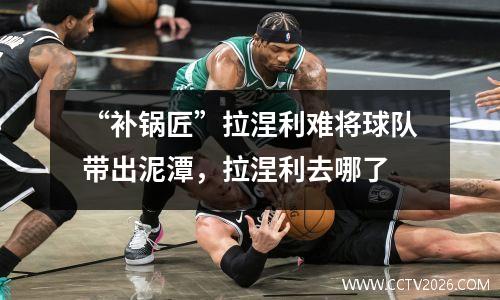“补锅匠”拉涅利难将球队带出泥潭，拉涅利去哪了