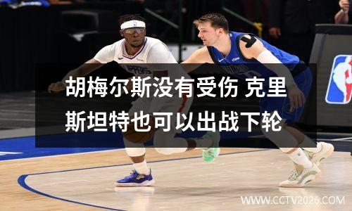 胡梅尔斯没有受伤 克里斯坦特也可以出战下轮