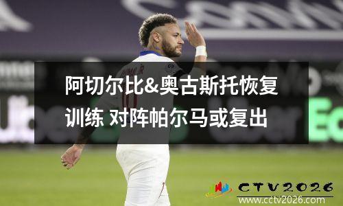 阿切尔比&奥古斯托恢复训练 对阵帕尔马或复出