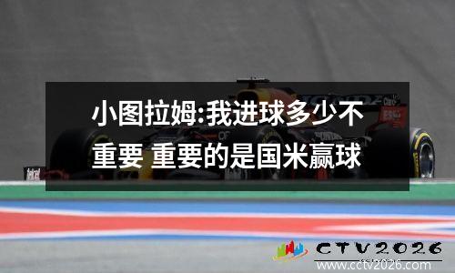 小图拉姆:我进球多少不重要 重要的是国米赢球