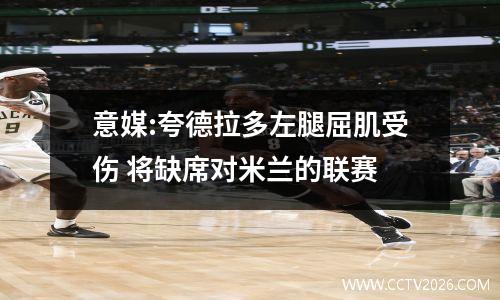 意媒:夸德拉多左腿屈肌受伤 将缺席对米兰的联赛