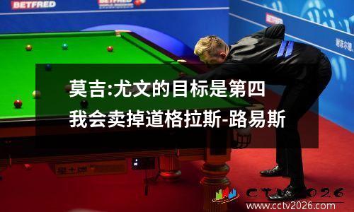 莫吉:尤文的目标是第四 我会卖掉道格拉斯-路易斯