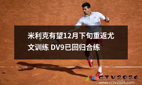 米利克有望12月下旬重返尤文训练 DV9已回归合练