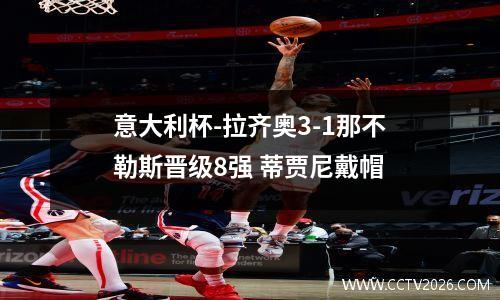意大利杯-拉齐奥3-1那不勒斯晋级8强 蒂贾尼戴帽