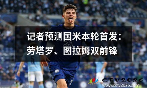 记者预测国米本轮首发：劳塔罗、图拉姆双前锋