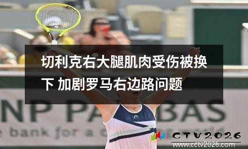 切利克右大腿肌肉受伤被换下 加剧罗马右边路问题