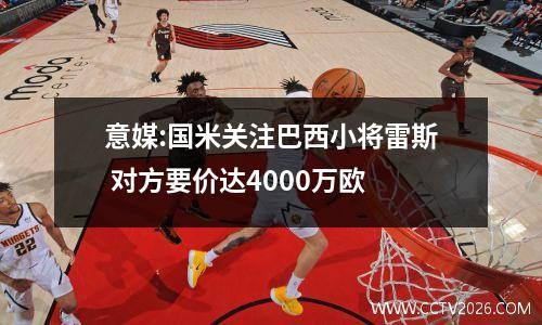 意媒:国米关注巴西小将雷斯 对方要价达4000万欧