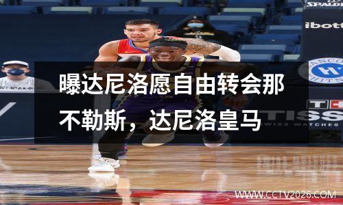 曝达尼洛愿自由转会那不勒斯，达尼洛皇马