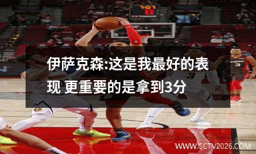 伊萨克森:这是我最好的表现 更重要的是拿到3分
