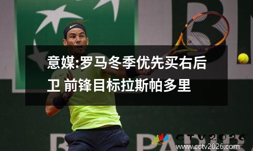 意媒:罗马冬季优先买右后卫 前锋目标拉斯帕多里