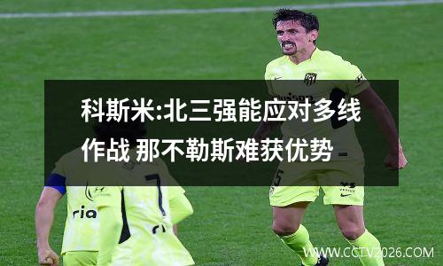科斯米:北三强能应对多线作战 那不勒斯难获优势