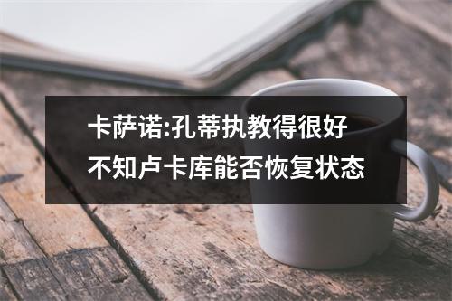 卡萨诺:孔蒂执教得很好 不知卢卡库能否恢复状态