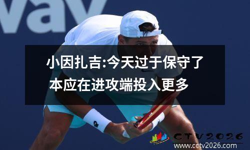 小因扎吉:今天过于保守了 本应在进攻端投入更多