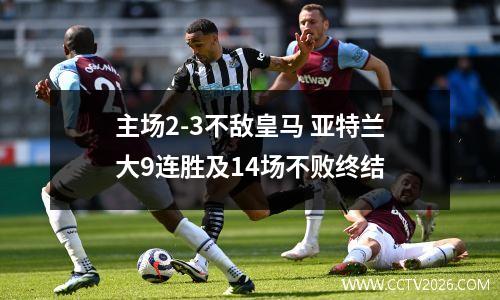 主场2-3不敌皇马 亚特兰大9连胜及14场不败终结