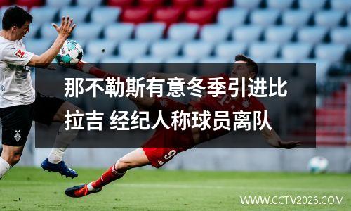 那不勒斯有意冬季引进比拉吉 经纪人称球员离队