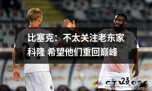 比塞克：不太关注老东家科隆 希望他们重回巅峰