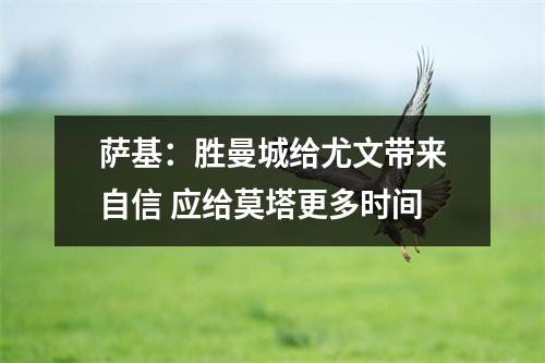萨基：胜曼城给尤文带来自信 应给莫塔更多时间