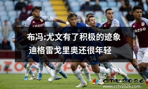 布冯:尤文有了积极的迹象 迪格雷戈里奥还很年轻