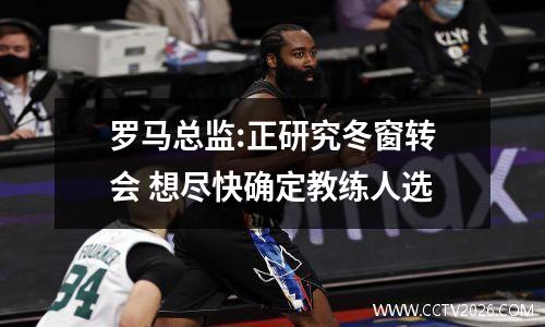 罗马总监:正研究冬窗转会 想尽快确定教练人选