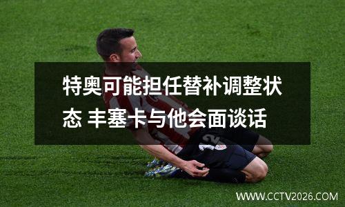 特奥可能担任替补调整状态 丰塞卡与他会面谈话