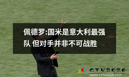 佩德罗:国米是意大利最强队 但对手并非不可战胜