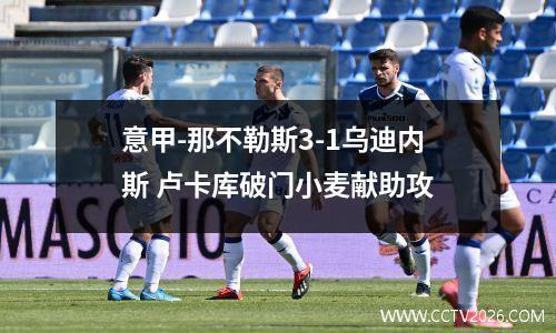意甲-那不勒斯3-1乌迪内斯 卢卡库破门小麦献助攻