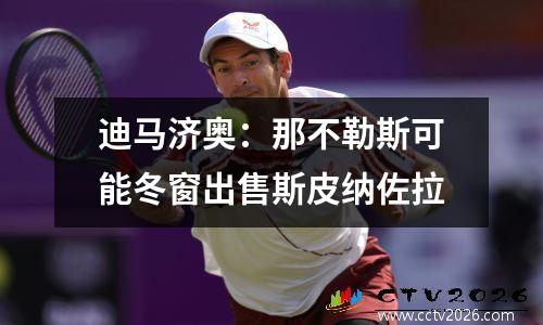 迪马济奥：那不勒斯可能冬窗出售斯皮纳佐拉